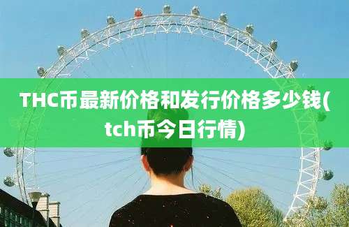 THC币最新价格和发行价格多少钱(tch币今日行情)