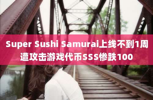 Super Sushi Samurai上线不到1周遭攻击游戏代币SSS惨跌100