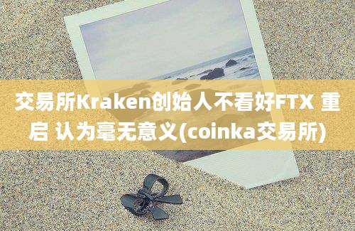 交易所Kraken创始人不看好FTX 重启 认为毫无意义(coinka交易所)