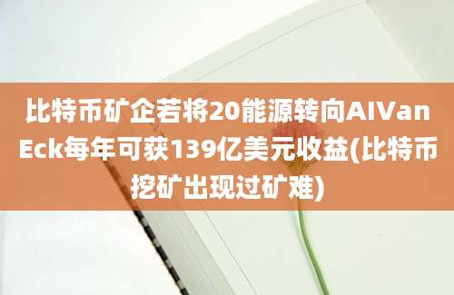 比特币矿企若将20能源转向AIVanEck每年可获139亿美元收益(比特币挖矿出现过矿难)