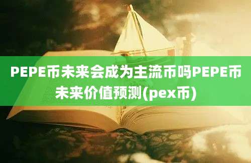 PEPE币未来会成为主流币吗PEPE币未来价值预测(pex币)