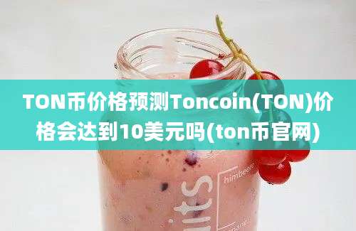 TON币价格预测Toncoin(TON)价格会达到10美元吗(ton币官网)