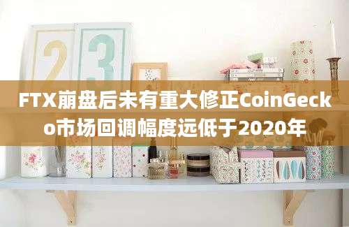 FTX崩盘后未有重大修正CoinGecko市场回调幅度远低于2020年