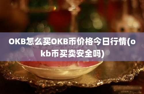 OKB怎么买OKB币价格今日行情(okb币买卖安全吗)