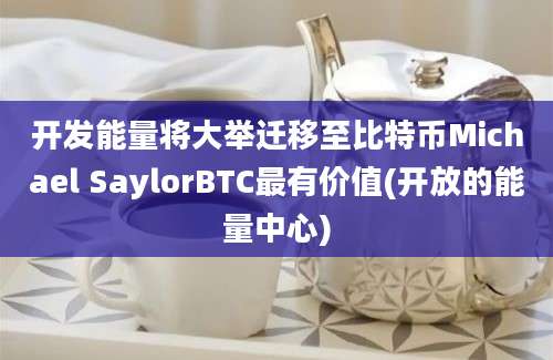 开发能量将大举迁移至比特币Michael SaylorBTC最有价值(开放的能量中心)