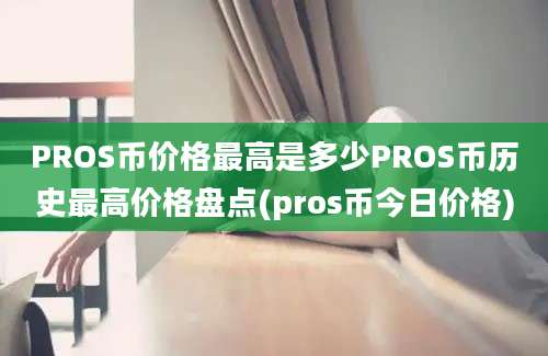 PROS币价格最高是多少PROS币历史最高价格盘点(pros币今日价格)