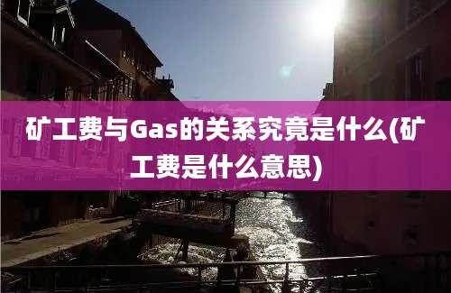 矿工费与Gas的关系究竟是什么(矿工费是什么意思)