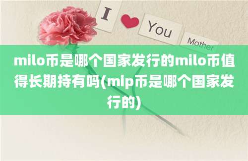 milo币是哪个国家发行的milo币值得长期持有吗(mip币是哪个国家发行的)