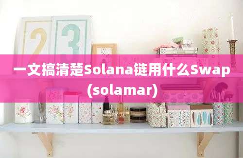 一文搞清楚Solana链用什么Swap(solamar)