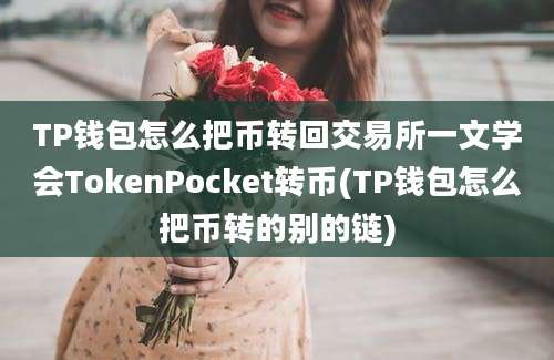 TP钱包怎么把币转回交易所一文学会TokenPocket转币(TP钱包怎么把币转的别的链)