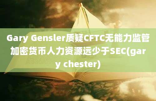 Gary Gensler质疑CFTC无能力监管加密货币人力资源远少于SEC(gary chester)