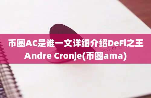 币圈AC是谁一文详细介绍DeFi之王Andre Cronje(币圈ama)