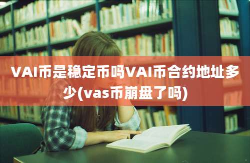 VAI币是稳定币吗VAI币合约地址多少(vas币崩盘了吗)