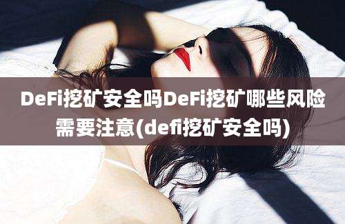 DeFi挖矿安全吗DeFi挖矿哪些风险需要注意(defi挖矿安全吗)