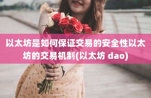 以太坊是如何保证交易的安全性以太坊的交易机制(以太坊 dao)