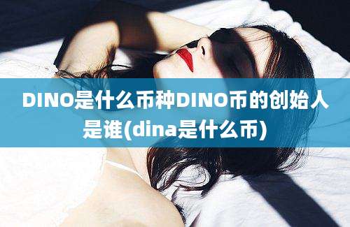 DINO是什么币种DINO币的创始人是谁(dina是什么币)