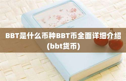 BBT是什么币种BBT币全面详细介绍(bbt货币)