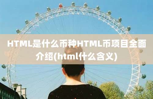 HTML是什么币种HTML币项目全面介绍(html什么含义)