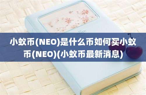 小蚁币(NEO)是什么币如何买小蚁币(NEO)(小蚁币最新消息)