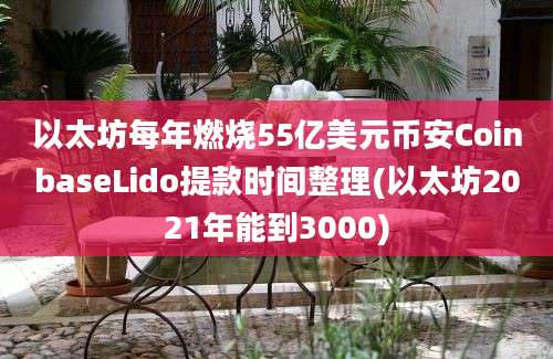 以太坊每年燃烧55亿美元币安CoinbaseLido提款时间整理(以太坊2021年能到3000)