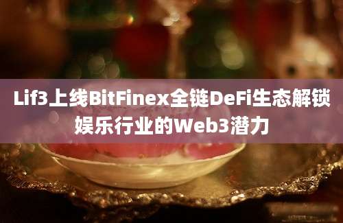 Lif3上线BitFinex全链DeFi生态解锁娱乐行业的Web3潜力