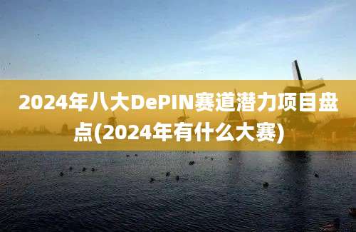 2024年八大DePIN赛道潜力项目盘点(2024年有什么大赛)