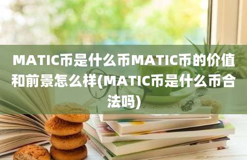 MATIC币是什么币MATIC币的价值和前景怎么样(MATIC币是什么币合法吗)