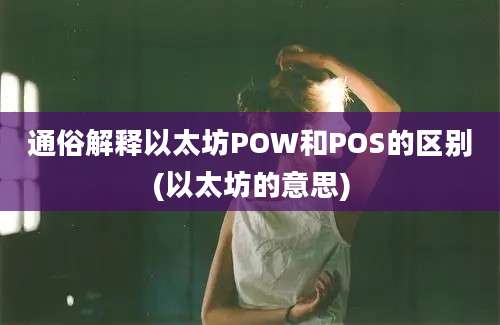 通俗解释以太坊POW和POS的区别(以太坊的意思)