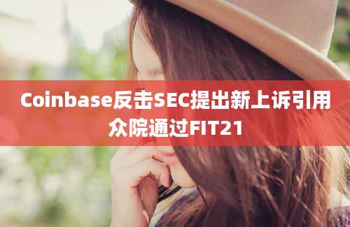 Coinbase反击SEC提出新上诉引用众院通过FIT21