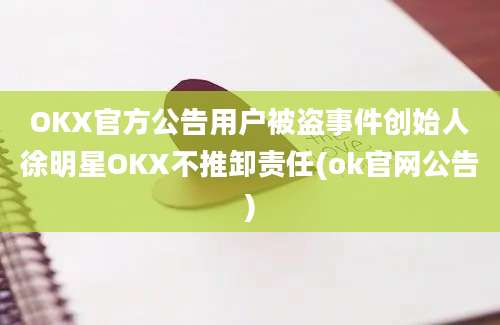 OKX官方公告用户被盗事件创始人徐明星OKX不推卸责任(ok官网公告)