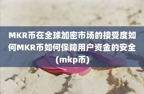 MKR币在全球加密市场的接受度如何MKR币如何保障用户资金的安全(mkp币)