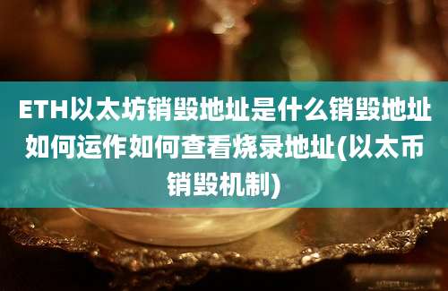 ETH以太坊销毁地址是什么销毁地址如何运作如何查看烧录地址(以太币销毁机制)