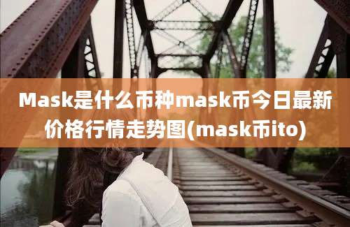 Mask是什么币种mask币今日最新价格行情走势图(mask币ito)