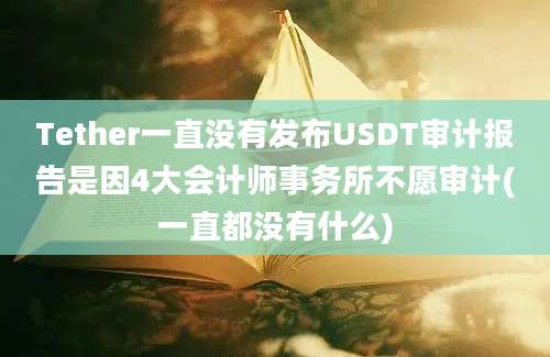 Tether一直没有发布USDT审计报告是因4大会计师事务所不愿审计(一直都没有什么)