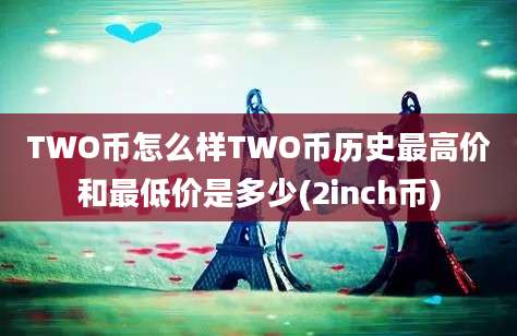 TWO币怎么样TWO币历史最高价和最低价是多少(2inch币)