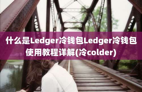 什么是Ledger冷钱包Ledger冷钱包使用教程详解(冷colder)