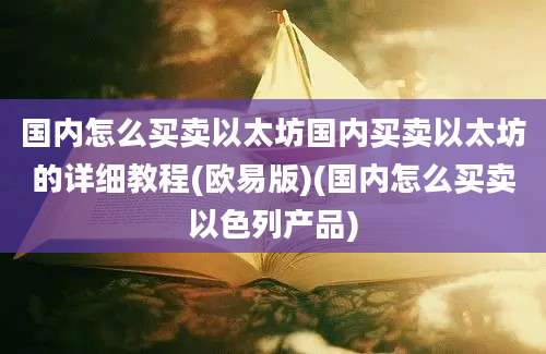 国内怎么买卖以太坊国内买卖以太坊的详细教程(欧易版)(国内怎么买卖以色列产品)