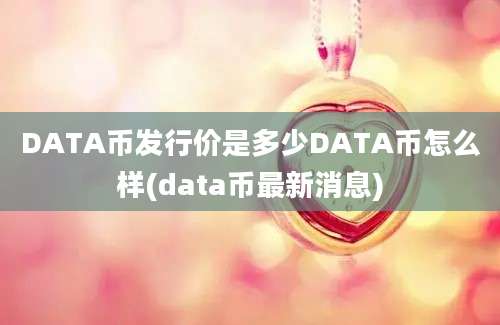 DATA币发行价是多少DATA币怎么样(data币最新消息)