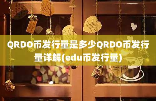 QRDO币发行量是多少QRDO币发行量详解(edu币发行量)