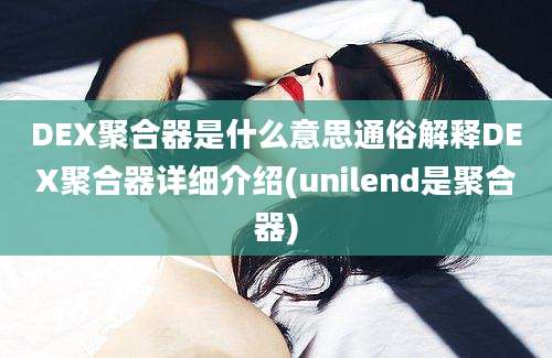 DEX聚合器是什么意思通俗解释DEX聚合器详细介绍(unilend是聚合器)