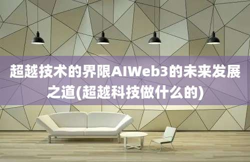 超越技术的界限AIWeb3的未来发展之道(超越科技做什么的)