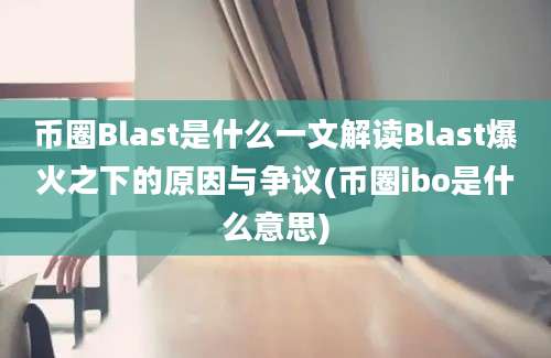 币圈Blast是什么一文解读Blast爆火之下的原因与争议(币圈ibo是什么意思)