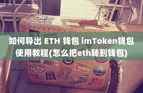 如何导出 ETH 钱包 imToken钱包使用教程(怎么把eth转到钱包)