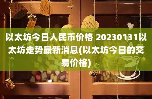 以太坊今日人民币价格 20230131以太坊走势最新消息(以太坊今日的交易价格)