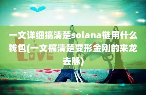 一文详细搞清楚solana链用什么钱包(一文搞清楚变形金刚的来龙去脉)