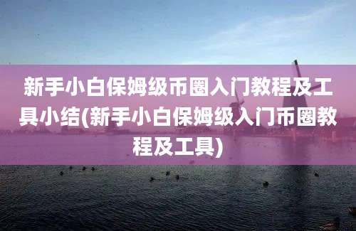 新手小白保姆级币圈入门教程及工具小结(新手小白保姆级入门币圈教程及工具)