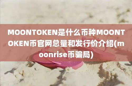 MOONTOKEN是什么币种MOONTOKEN币官网总量和发行价介绍(moonrise币骗局)