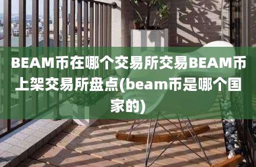 BEAM币在哪个交易所交易BEAM币上架交易所盘点(beam币是哪个国家的)