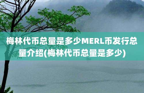 梅林代币总量是多少MERL币发行总量介绍(梅林代币总量是多少)