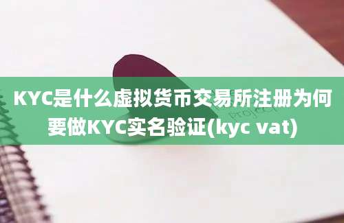 KYC是什么虚拟货币交易所注册为何要做KYC实名验证(kyc vat)